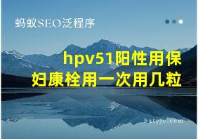 hpv51阳性用保妇康栓用一次用几粒