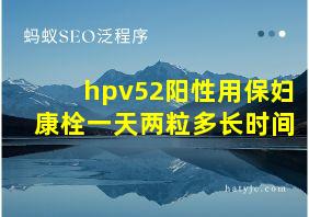 hpv52阳性用保妇康栓一天两粒多长时间