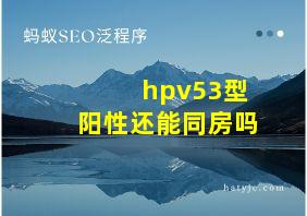 hpv53型阳性还能同房吗