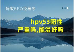 hpv53阳性严重吗,能治好吗