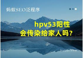 hpv53阳性会传染给家人吗?