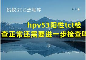 hpv53阳性tct检查正常还需要进一步检查吗