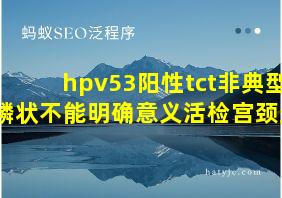 hpv53阳性tct非典型鳞状不能明确意义活检宫颈炎