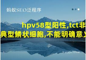 hpv58型阳性,tct非典型鳞状细胞,不能明确意义