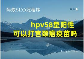 hpv58型阳性可以打宫颈癌疫苗吗