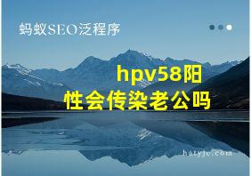 hpv58阳性会传染老公吗