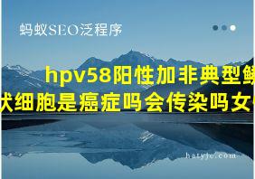 hpv58阳性加非典型鳞状细胞是癌症吗会传染吗女性