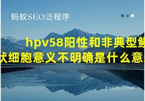 hpv58阳性和非典型鳞状细胞意义不明确是什么意思