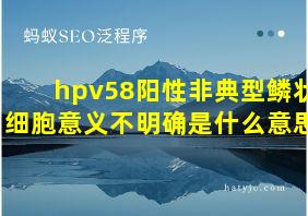 hpv58阳性非典型鳞状细胞意义不明确是什么意思