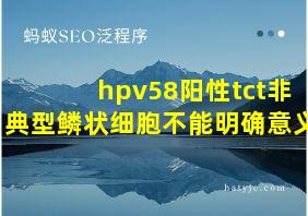 hpv58阳性tct非典型鳞状细胞不能明确意义