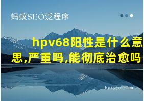 hpv68阳性是什么意思,严重吗,能彻底治愈吗