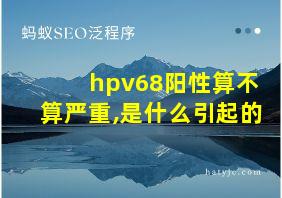 hpv68阳性算不算严重,是什么引起的