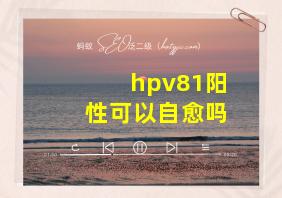 hpv81阳性可以自愈吗