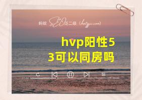 hvp阳性53可以同房吗