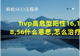 hvp高危型阳性16,18,56什么意思,怎么治疗