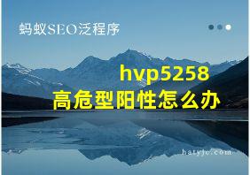 hvp5258高危型阳性怎么办