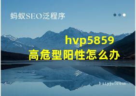 hvp5859高危型阳性怎么办