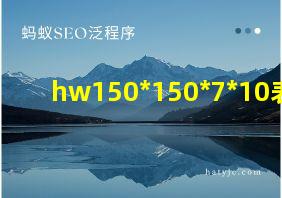 hw150*150*7*10表示