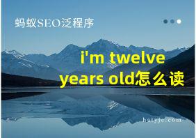 i'm twelve years old怎么读