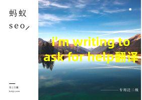 i'm writing to ask for help翻译