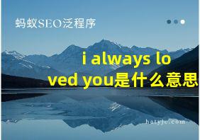 i always loved you是什么意思