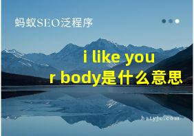 i like your body是什么意思