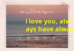 i love you, always have always will啥意思