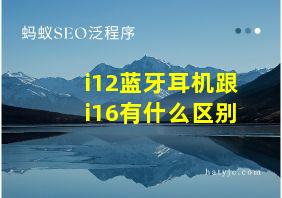 i12蓝牙耳机跟i16有什么区别