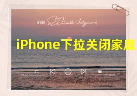 iPhone下拉关闭家庭