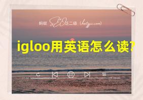 igloo用英语怎么读?