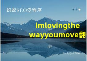 imlovingthewayyoumove翻译