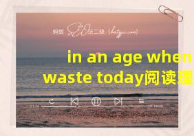 in an age when waste today阅读理解