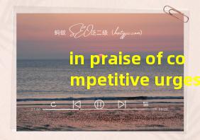 in praise of competitive urges翻译