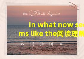 in what now seems like the阅读理解