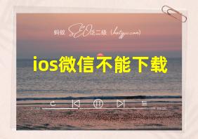 ios微信不能下载