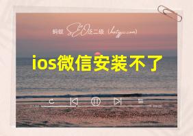 ios微信安装不了