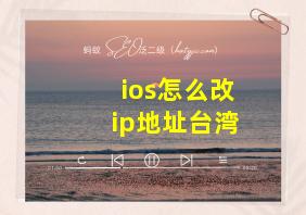 ios怎么改ip地址台湾