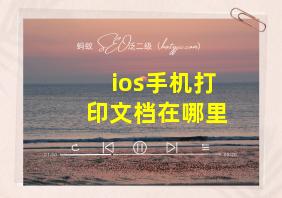 ios手机打印文档在哪里