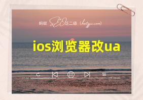 ios浏览器改ua