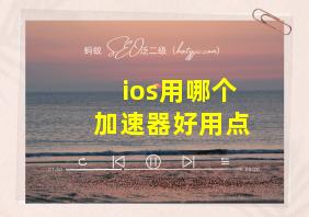 ios用哪个加速器好用点