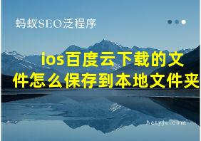 ios百度云下载的文件怎么保存到本地文件夹