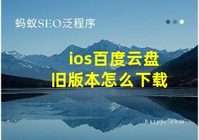 ios百度云盘旧版本怎么下载