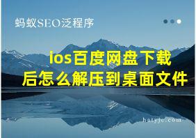 ios百度网盘下载后怎么解压到桌面文件