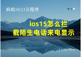 ios15怎么拦截陌生电话来电显示