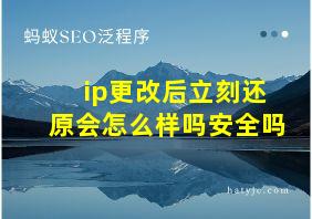 ip更改后立刻还原会怎么样吗安全吗