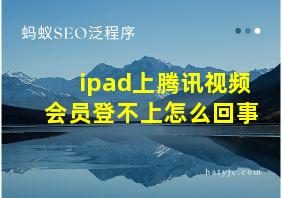 ipad上腾讯视频会员登不上怎么回事