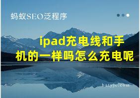 ipad充电线和手机的一样吗怎么充电呢