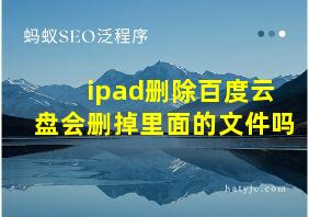 ipad删除百度云盘会删掉里面的文件吗