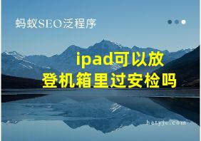 ipad可以放登机箱里过安检吗