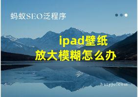 ipad壁纸放大模糊怎么办